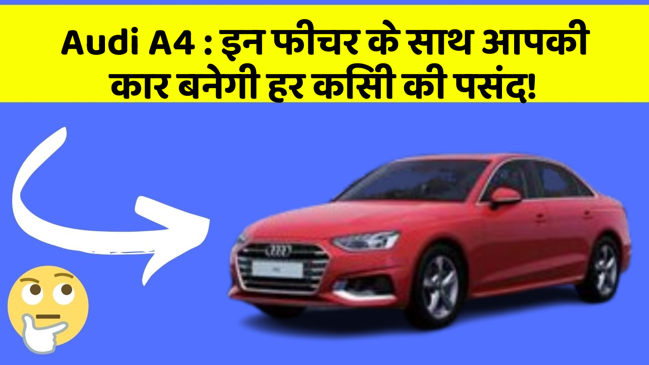 Audi A4: इन फीचर के साथ आपकी कार बनेगी हर किसी की पसंद!