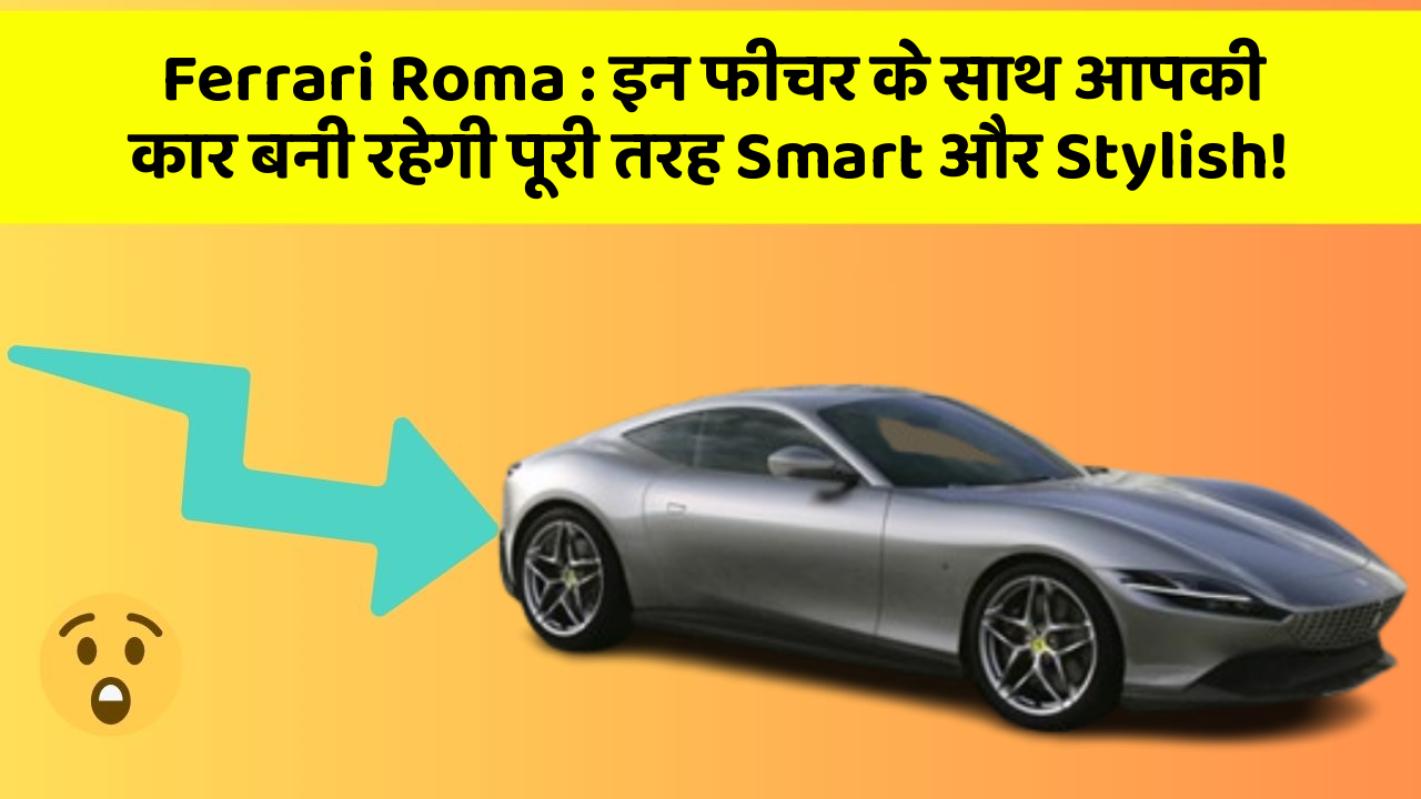 Ferrari Roma: इन फीचर के साथ आपकी कार बनी रहेगी पूरी तरह Smart और Stylish!