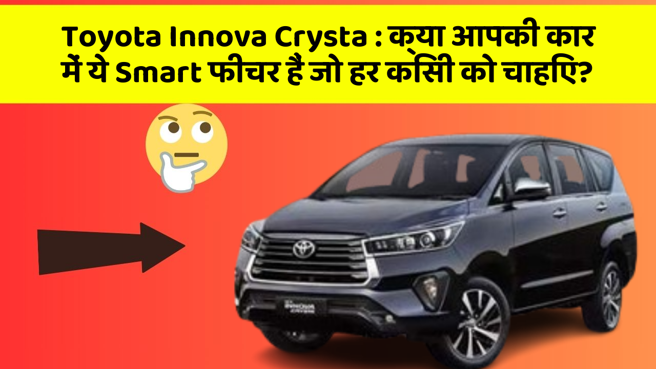 Toyota Innova Crysta: क्या आपकी कार में ये Smart फीचर हैं जो हर किसी को चाहिए?