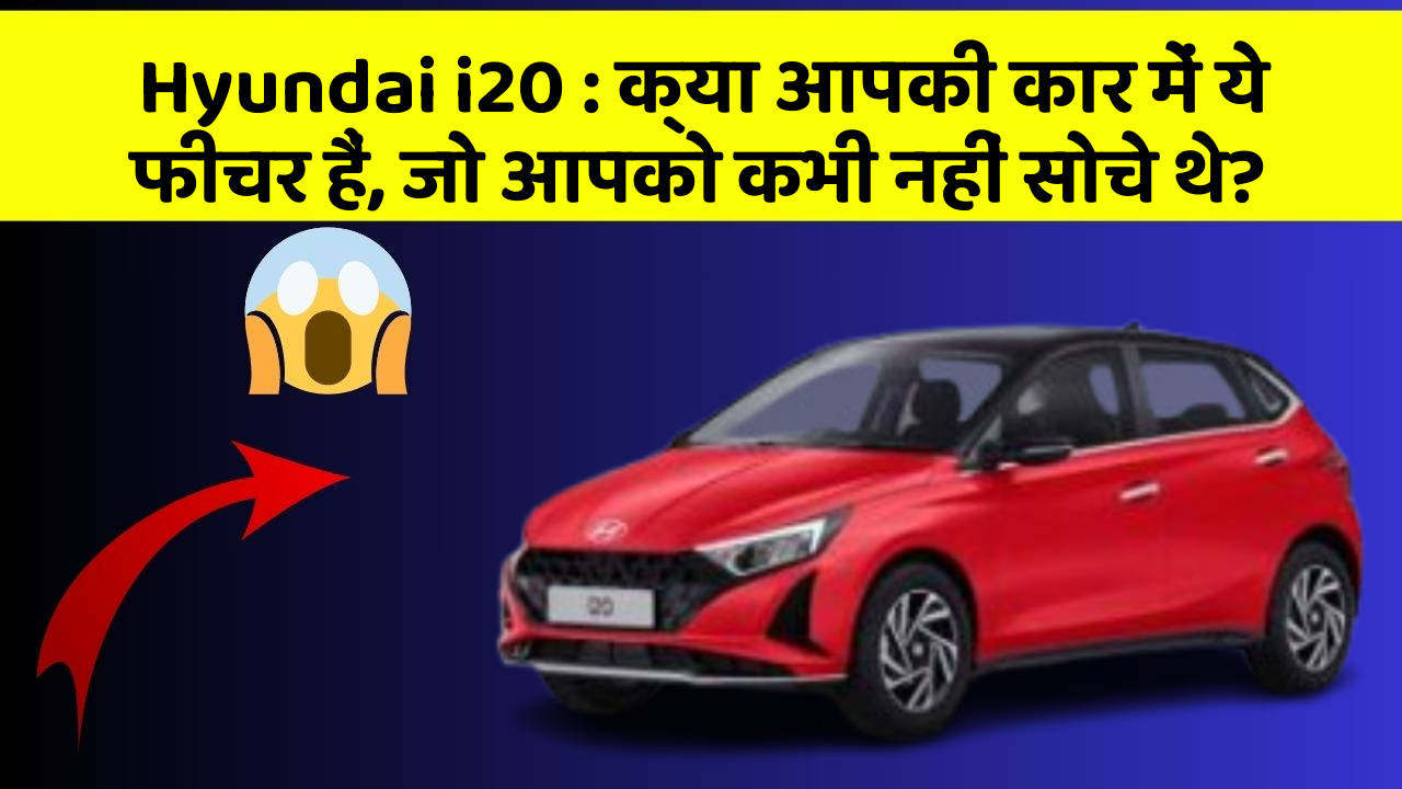 Hyundai i20: क्या आपकी कार में ये फीचर हैं, जो आपको कभी नहीं सोचे थे?