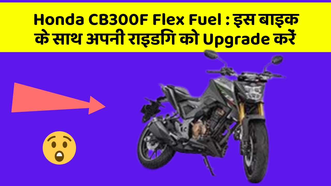 Honda CB300F Flex Fuel: इस बाइक के साथ अपनी राइडिंग को Upgrade करें