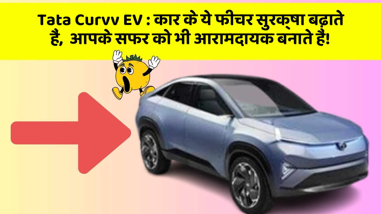 Tata Curvv EV:कार के ये फीचर सुरक्षा बढ़ाते हैं,  आपके सफर को भी आरामदायक बनाते हैं!