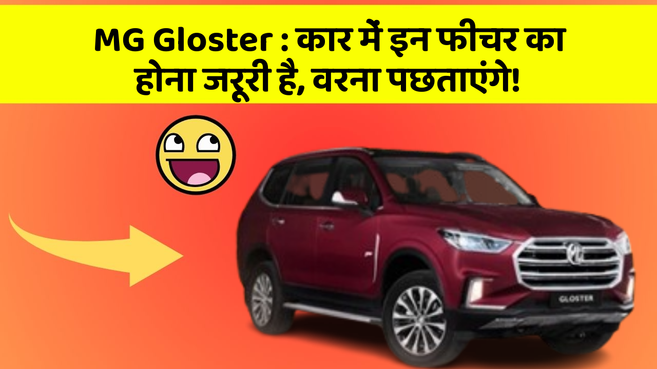 MG Gloster: कार में इन फीचर का होना जरूरी है, वरना पछताएंगे!