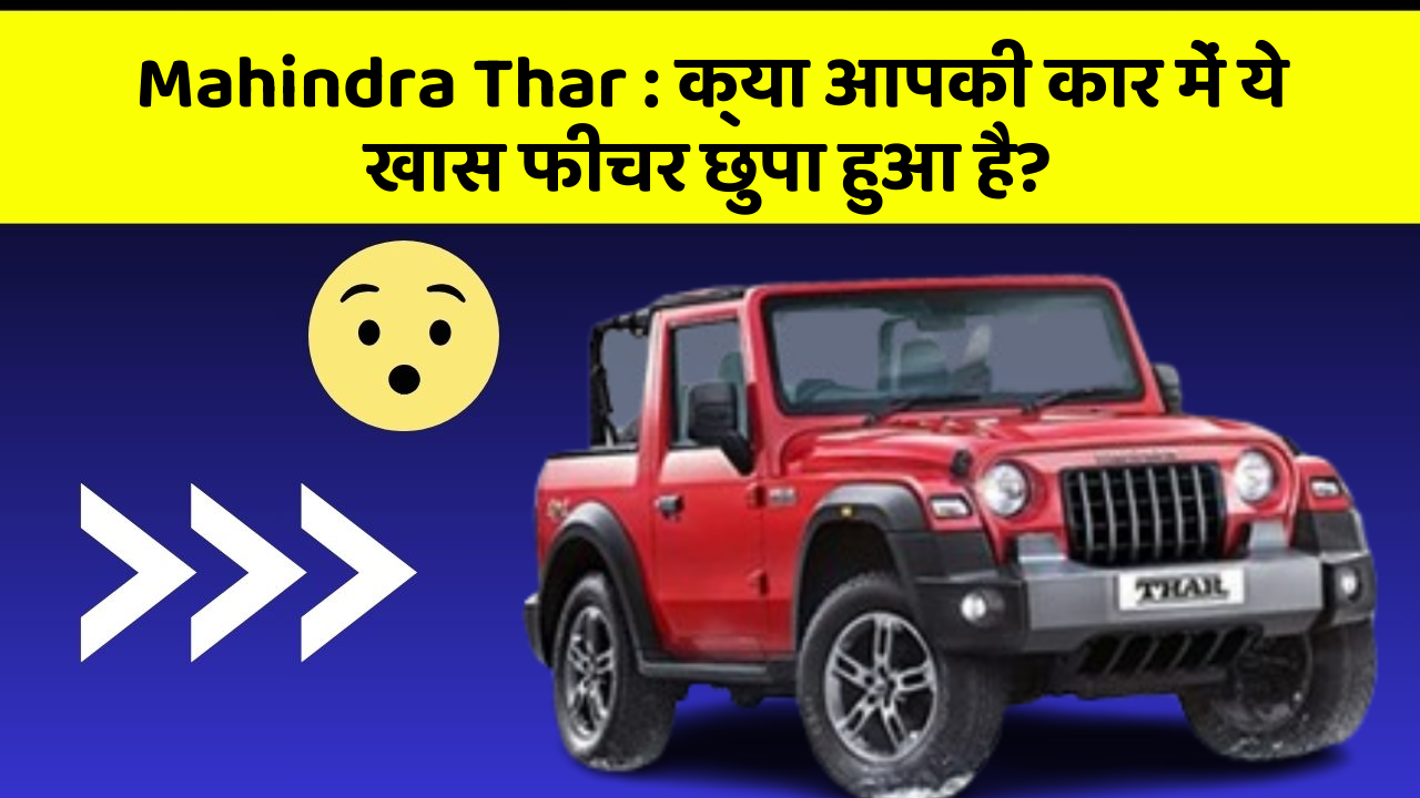 Mahindra Thar: क्या आपकी कार में ये खास फीचर छुपा हुआ है?