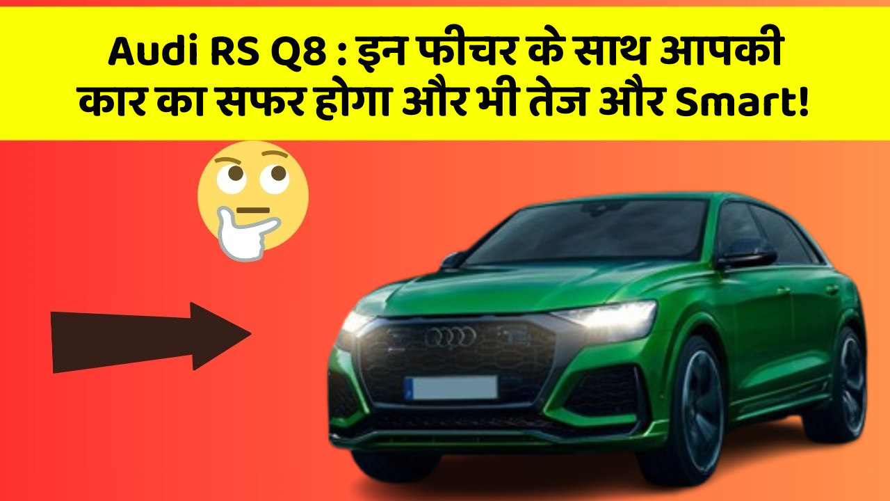 Audi RS Q8 : इन फीचर के साथ आपकी कार का सफर होगा और भी तेज और Smart!