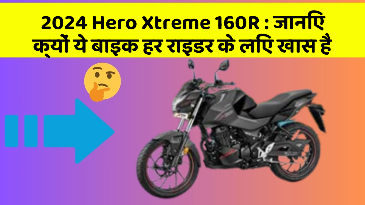2024 Hero Xtreme 160R: जानिए क्यों ये बाइक हर राइडर के लिए खास है