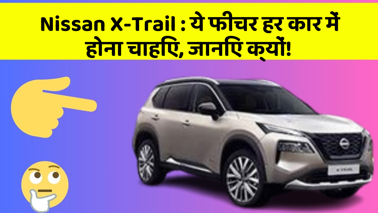 Nissan X-Trail: ये फीचर हर कार में होना चाहिए, जानिए क्यों!