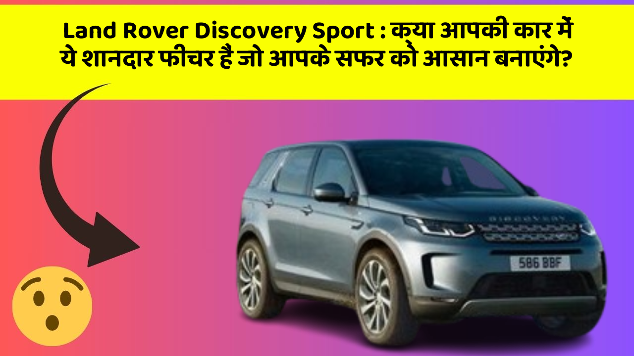 Land Rover Discovery Sport: क्या आपकी कार में ये शानदार फीचर हैं जो आपके सफर को आसान बनाएंगे?