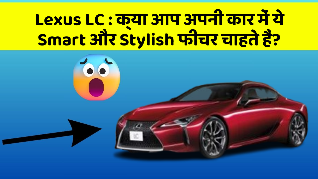 Lexus LC: क्या आप अपनी कार में ये Smart और Stylish फीचर चाहते हैं?