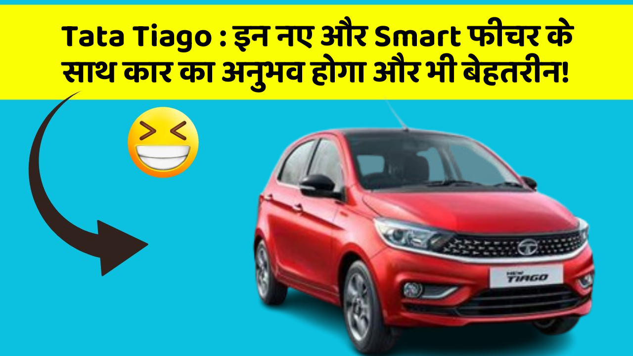 Tata Tiago : इन नए और Smart फीचर के साथ कार का अनुभव होगा और भी बेहतरीन!