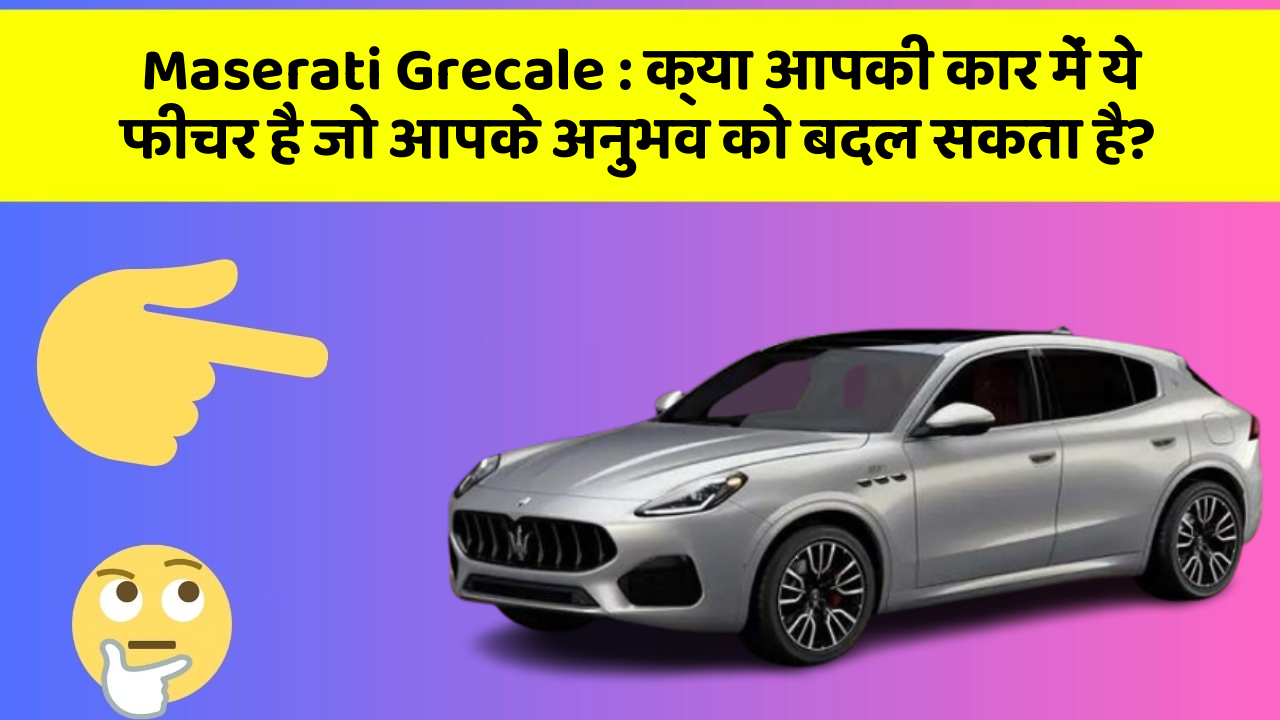 Maserati Grecale: क्या आपकी कार में ये फीचर है जो आपके अनुभव को बदल सकता है?