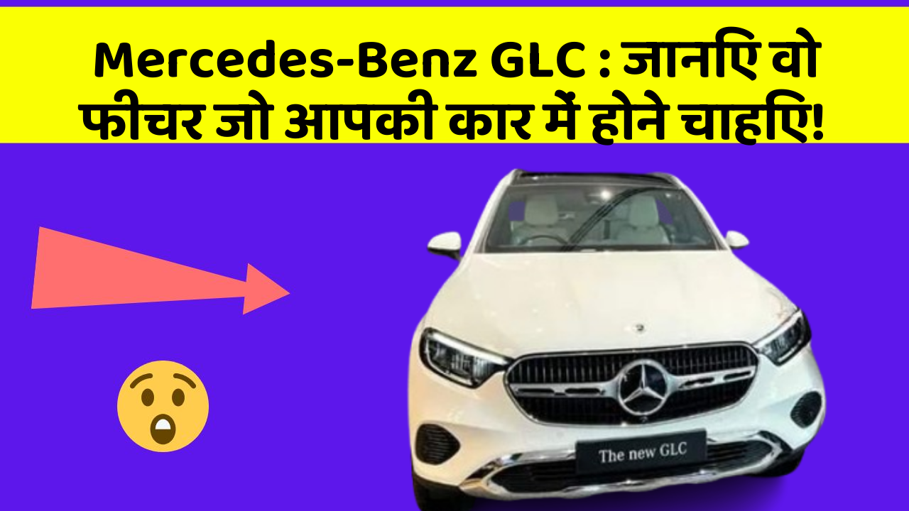 Mercedes-Benz GLC: जानिए वो फीचर जो आपकी कार में होने चाहिए!