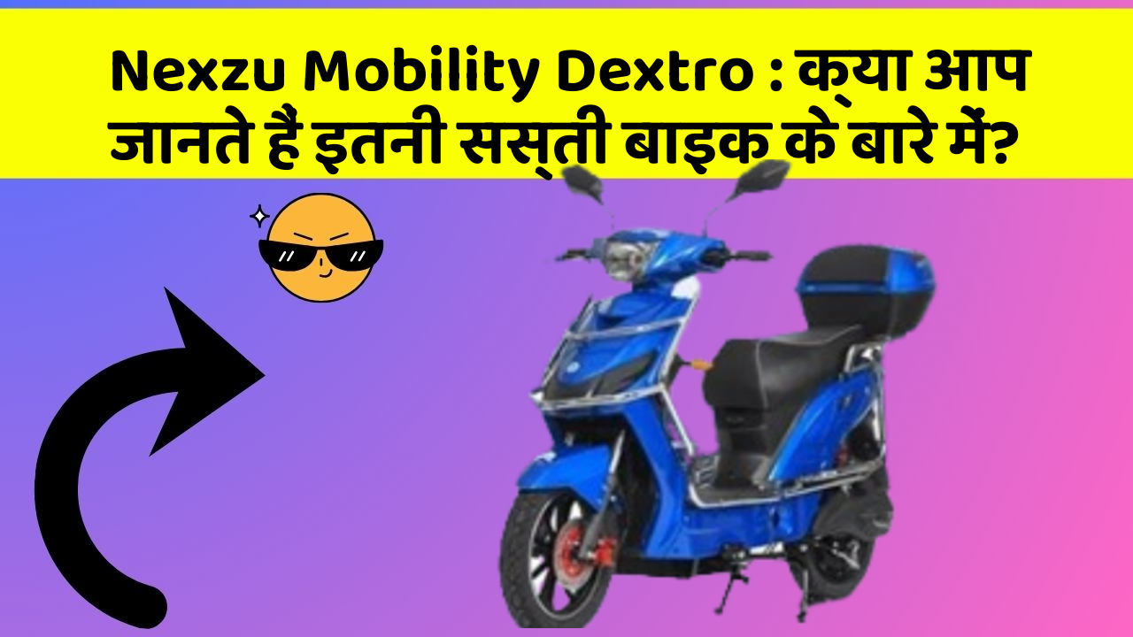 Nexzu Mobility Dextro: क्या आप जानते हैं इतनी सस्ती बाइक के बारे में?