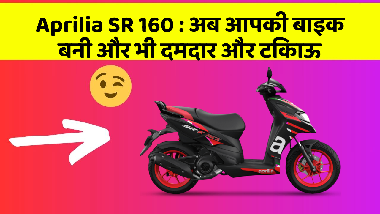 Aprilia SR 160: अब आपकी बाइक बनी और भी दमदार और टिकाऊ