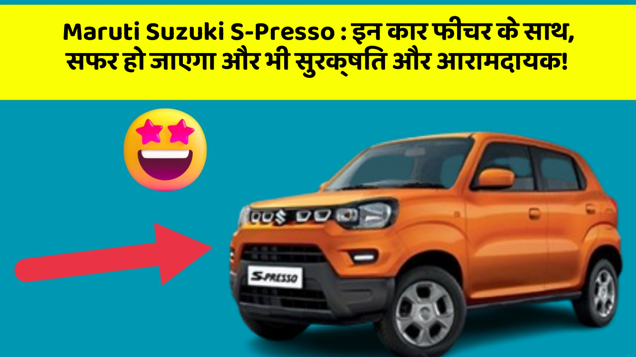 Maruti Suzuki S-Presso : इन कार फीचर के साथ, सफर हो जाएगा और भी सुरक्षित और आरामदायक!