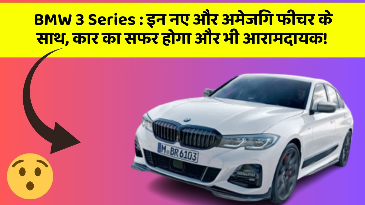 BMW 3 Series:इन नए और अमेजिंग फीचर के साथ, कार का सफर होगा और भी आरामदायक!