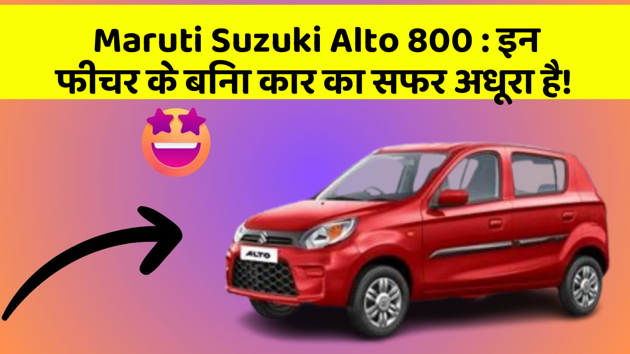 Maruti Suzuki Alto 800: इन फीचर के बिना कार का सफर अधूरा है!