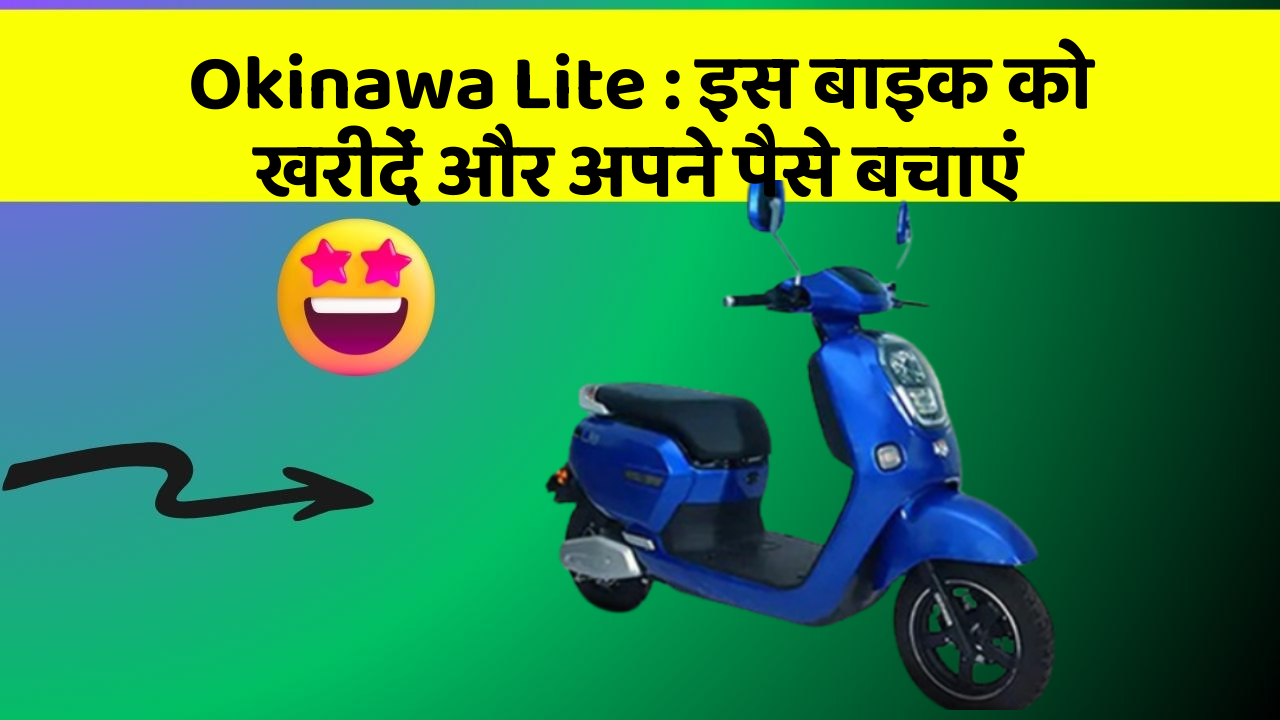 Okinawa Lite : इस बाइक को खरीदें और अपने पैसे बचाएं