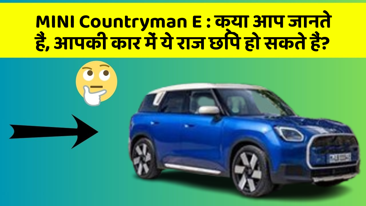 MINI Countryman E: क्या आप जानते हैं, आपकी कार में ये राज छिपे हो सकते हैं?