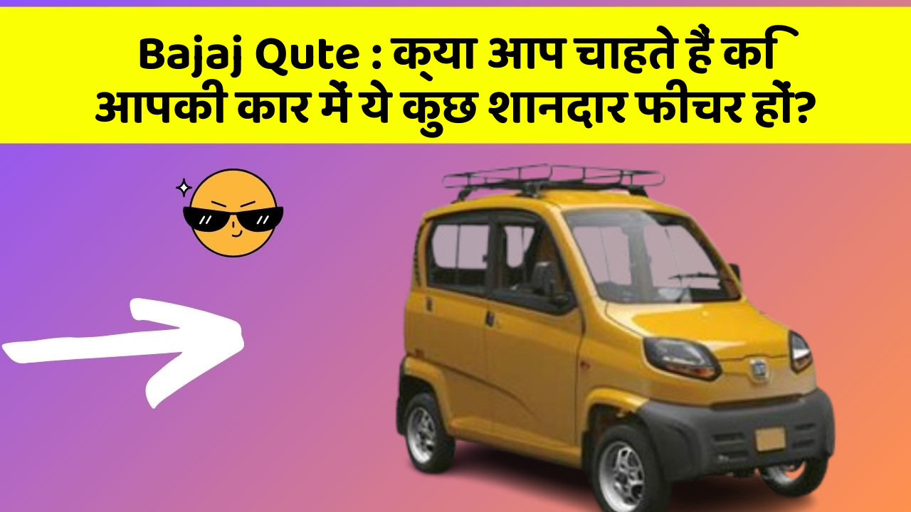 Bajaj Qute : क्या आप चाहते हैं कि आपकी कार में ये कुछ शानदार फीचर हों?