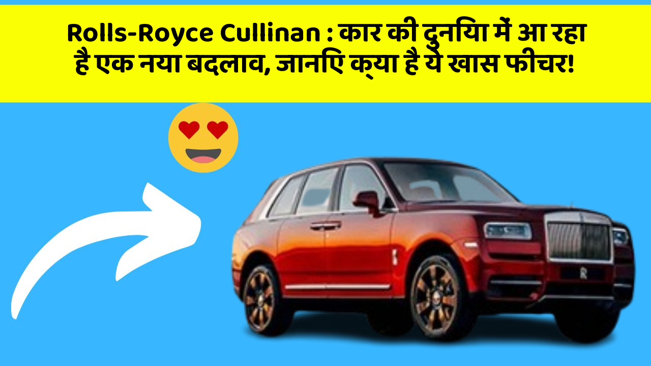 Rolls-Royce Cullinan : कार की दुनिया में आ रहा है एक नया बदलाव, जानिए क्या है ये खास फीचर!