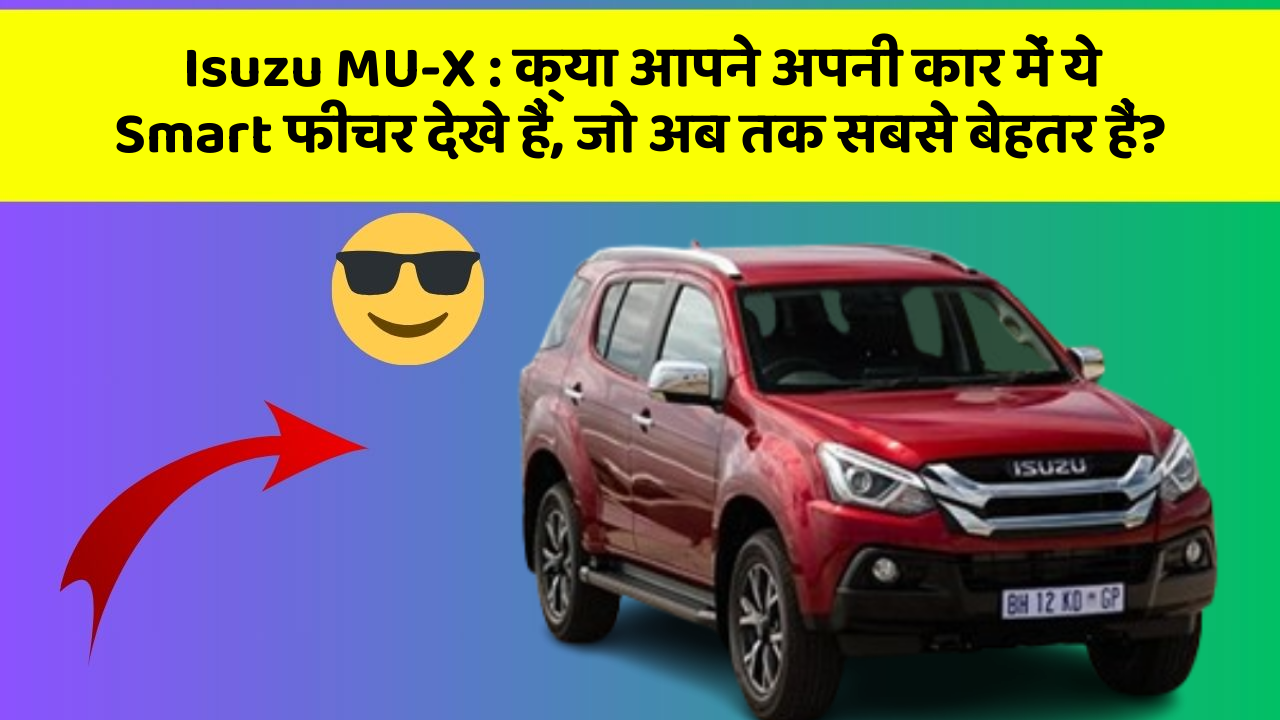Isuzu MU-X : क्या आपने अपनी कार में ये Smart फीचर देखे हैं, जो अब तक सबसे बेहतर हैं?