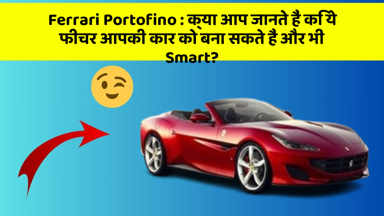Ferrari Portofino: क्या आप जानते हैं कि ये फीचर आपकी कार को बना सकते हैं और भी Smart?