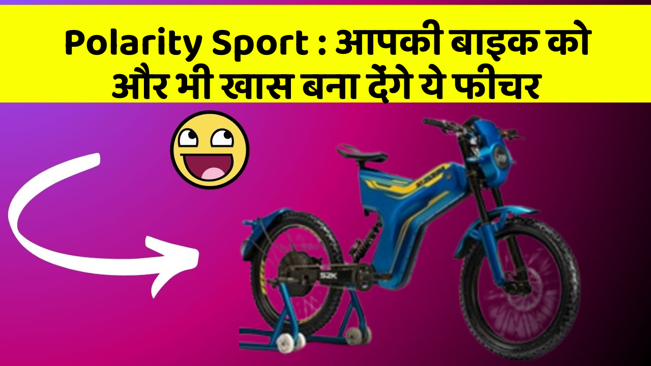 Polarity Sport: आपकी बाइक को और भी खास बना देंगे ये फीचर