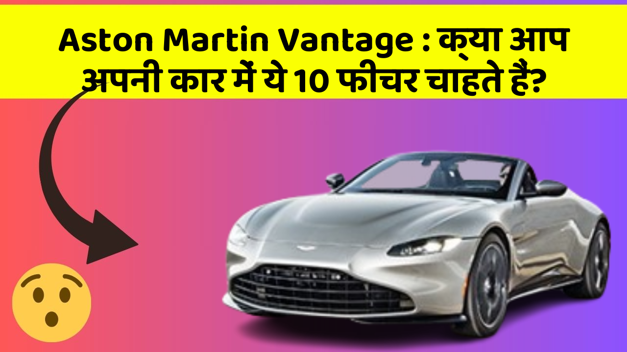 Aston Martin Vantage:क्या आप अपनी कार में ये 10 फीचर चाहते हैं?