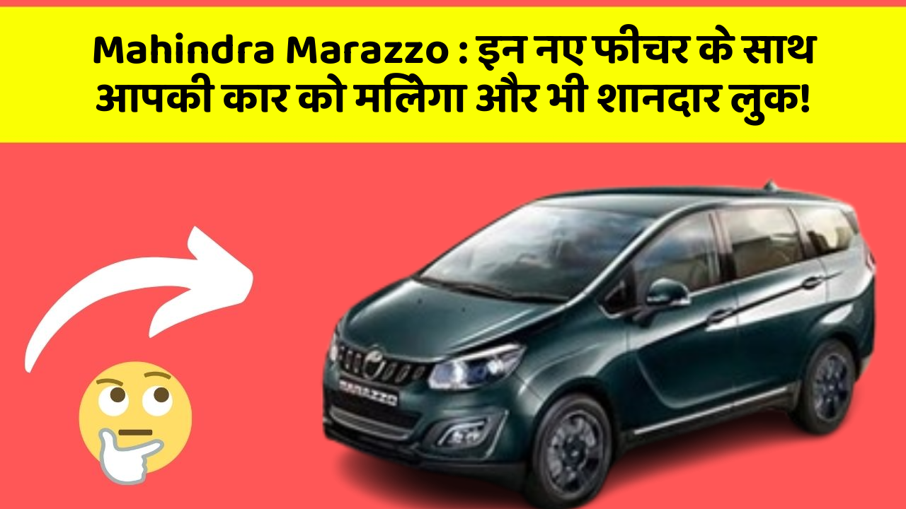 Mahindra Marazzo : इन नए फीचर के साथ आपकी कार को मिलेगा और भी शानदार लुक!