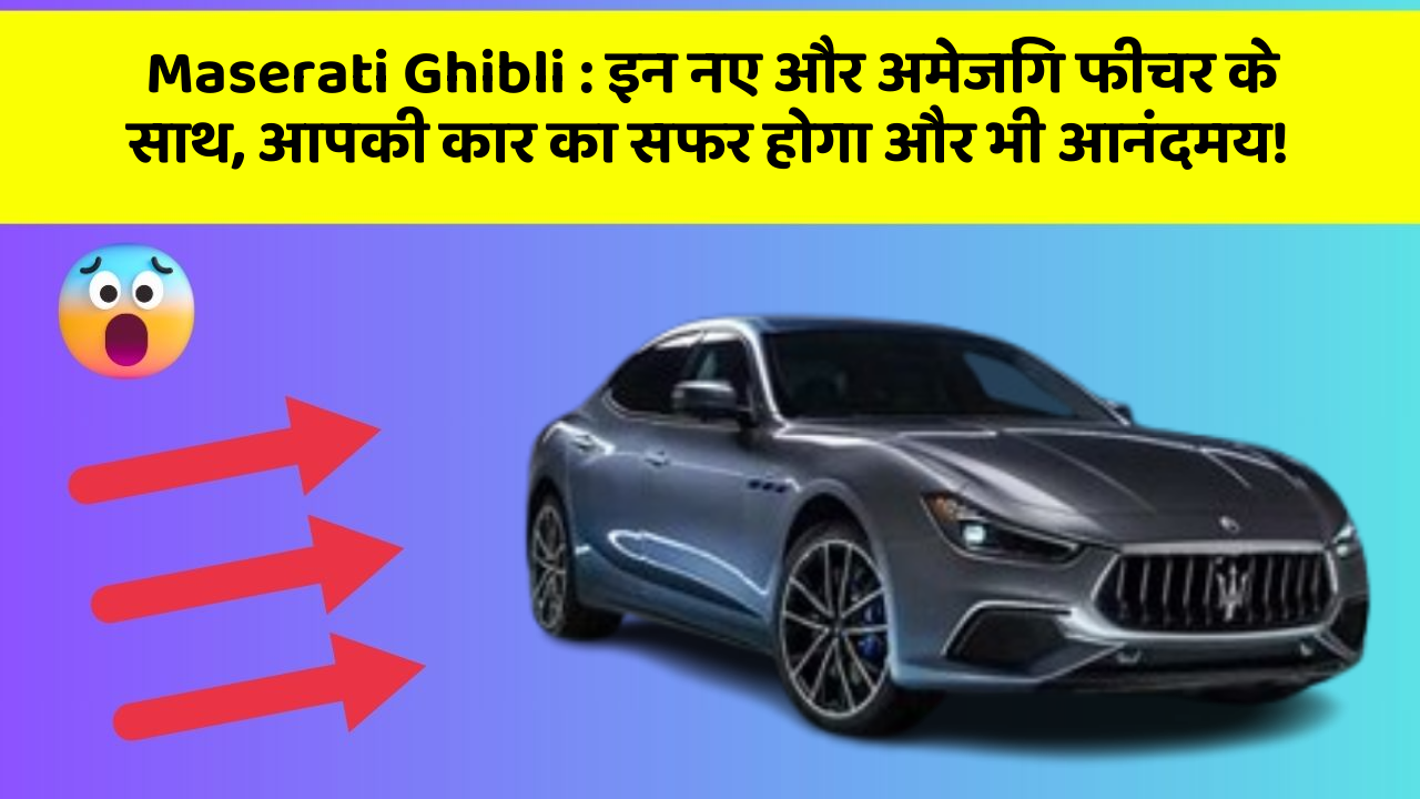 Maserati Ghibli: इन नए और अमेजिंग फीचर के साथ, आपकी कार का सफर होगा और भी आनंदमय!