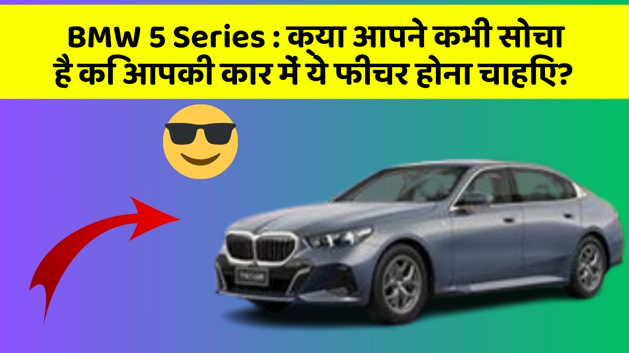 BMW 5 Series: क्या आपने कभी सोचा है कि आपकी कार में ये फीचर होना चाहिए?