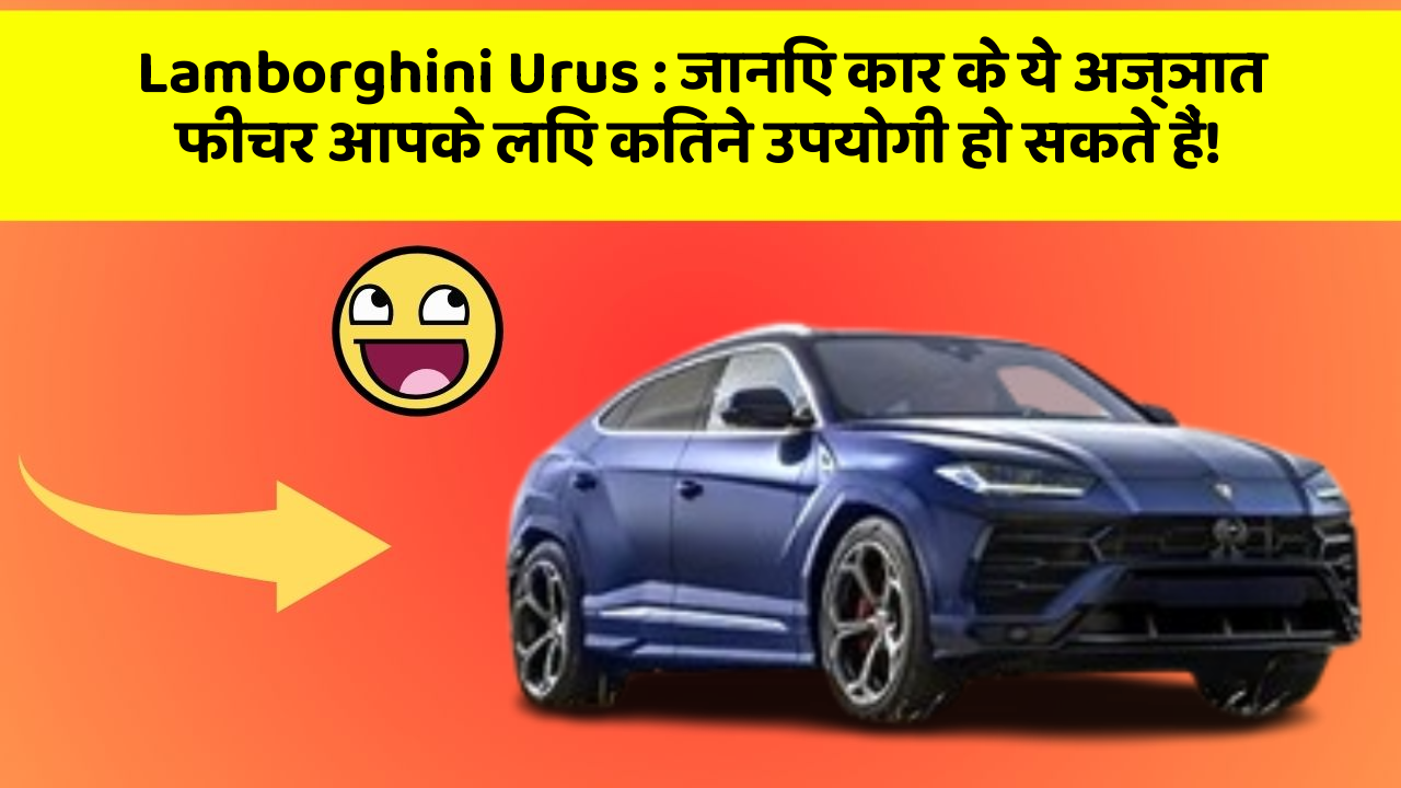 Lamborghini Urus : जानिए कार के ये अज्ञात फीचर आपके लिए कितने उपयोगी हो सकते हैं!