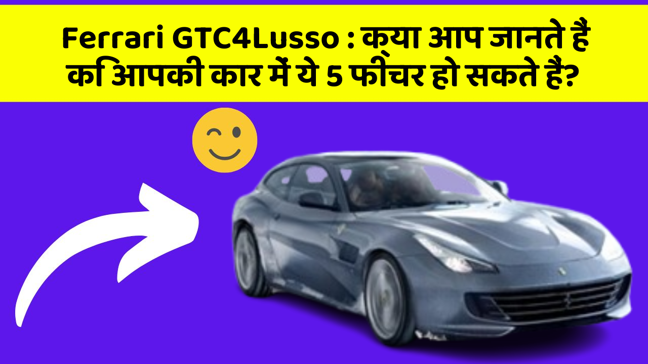 Ferrari GTC4Lusso: क्या आप जानते हैं कि आपकी कार में ये 5 फीचर हो सकते हैं?