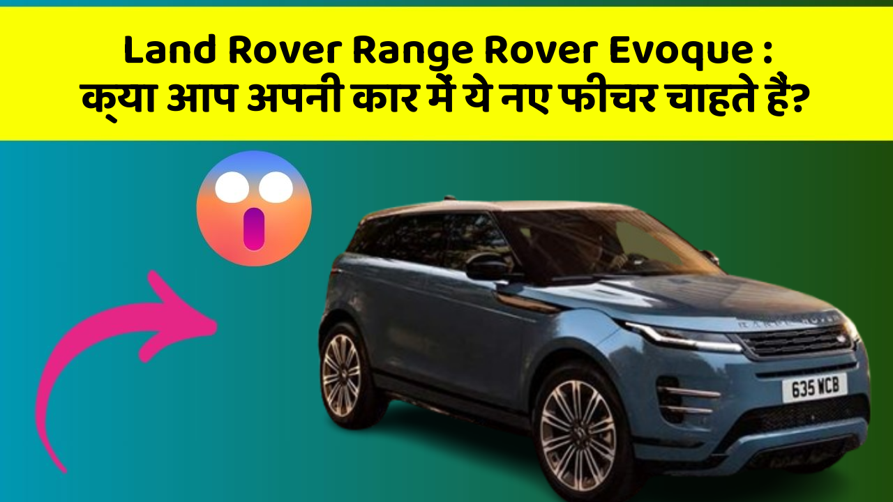 Land Rover Range Rover Evoque: क्या आप अपनी कार में ये नए फीचर चाहते हैं?