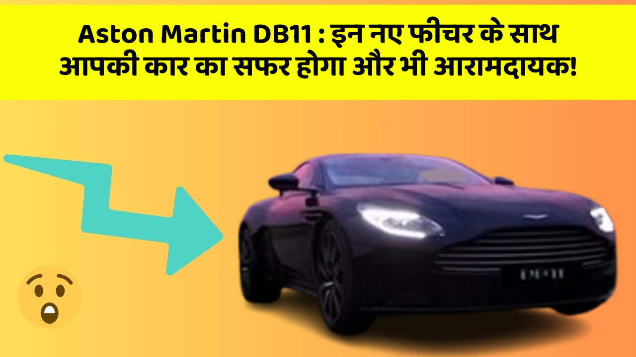 Aston Martin DB11: इन नए फीचर के साथ आपकी कार का सफर होगा और भी आरामदायक!