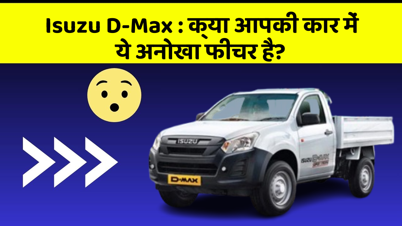 Isuzu D-Max: क्या आपकी कार में ये अनोखा फीचर है?