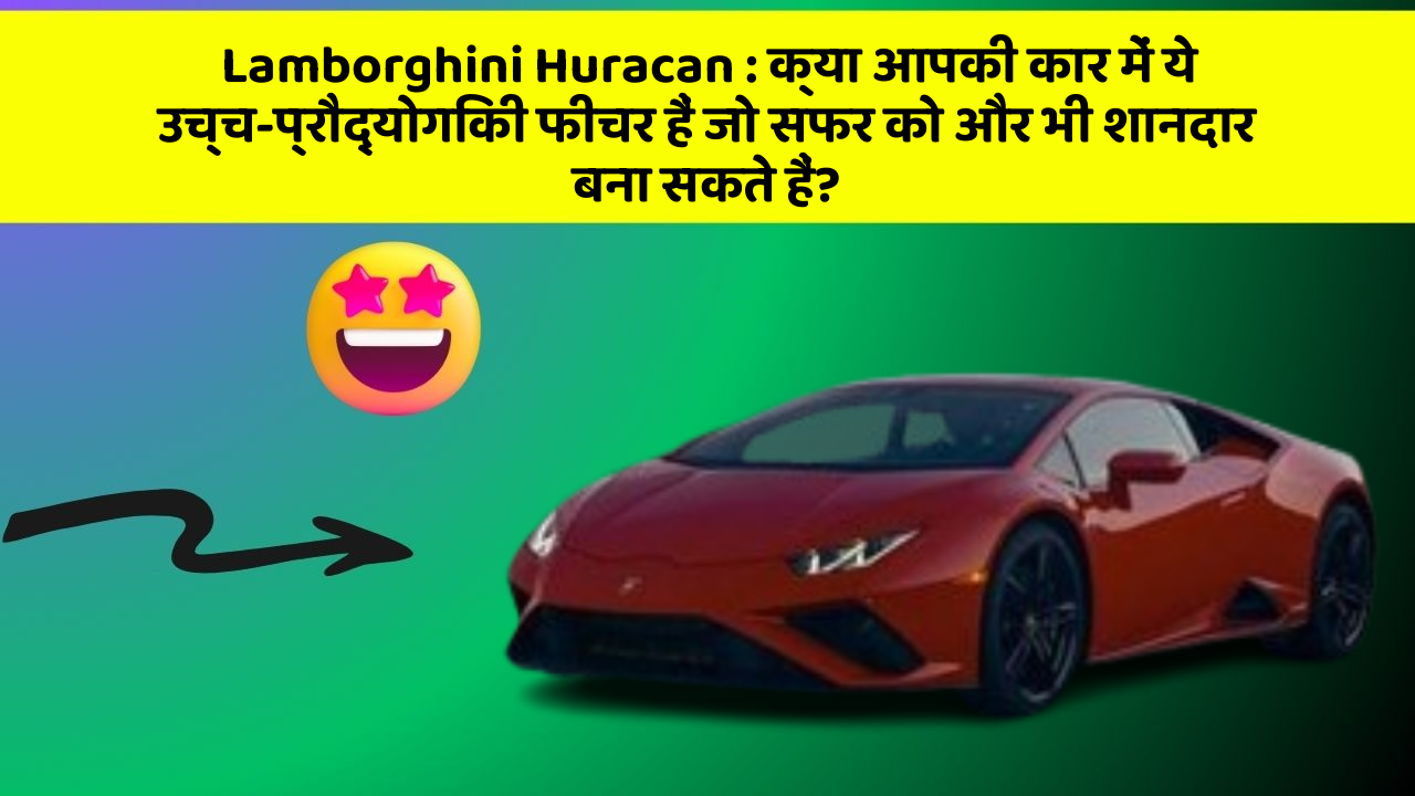 Lamborghini Huracan : क्या आपकी कार में ये उच्च-प्रौद्योगिकी फीचर हैं जो सफर को और भी शानदार बना सकते हैं?