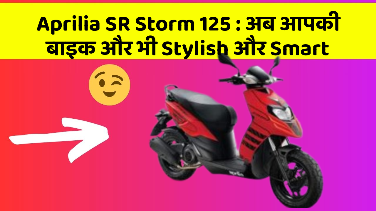 Aprilia SR Storm 125: अब आपकी बाइक और भी Stylish और Smart