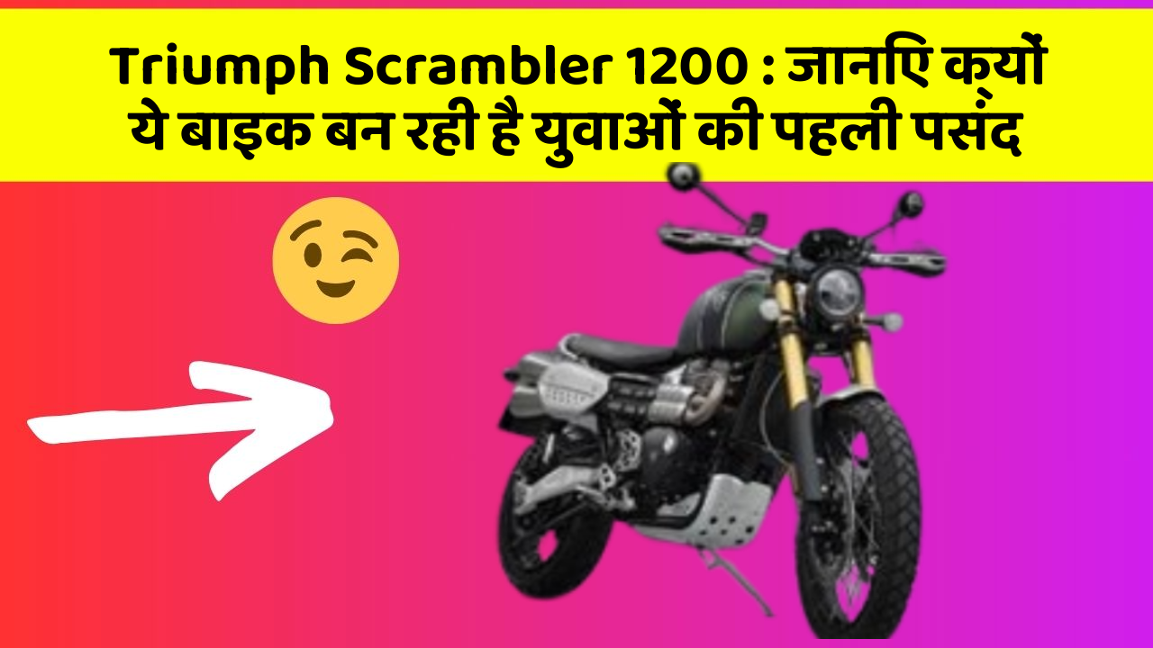 Triumph Scrambler 1200 : जानिए क्यों ये बाइक बन रही है युवाओं की पहली पसंद