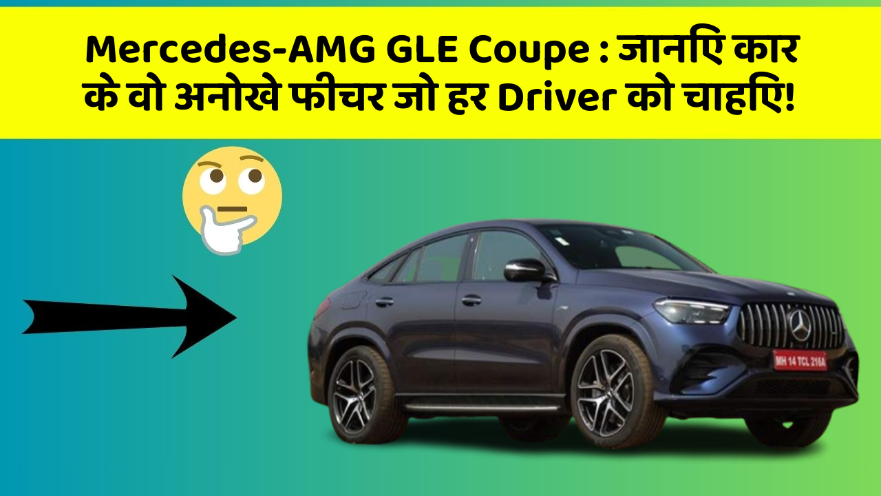 Mercedes-AMG GLE Coupe:जानिए कार के वो अनोखे फीचर जो हर Driver को चाहिए!