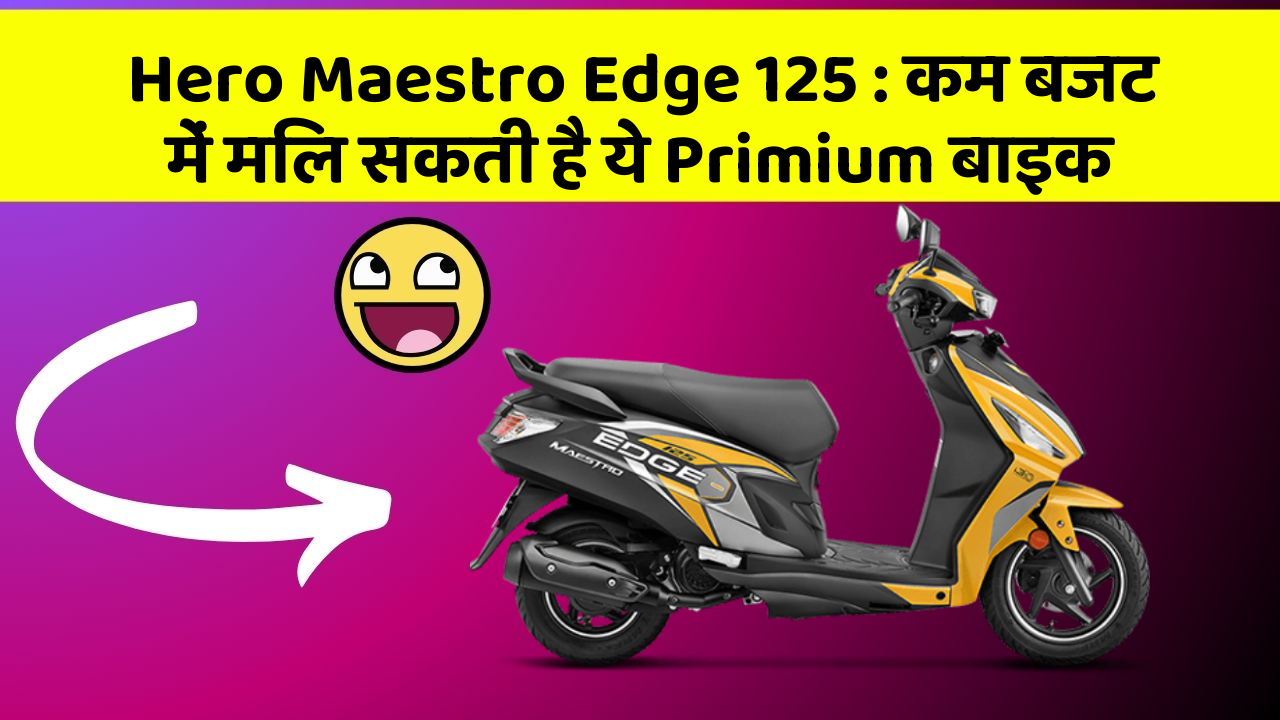 Hero Maestro Edge 125: कम बजट में मिल सकती है ये Primium बाइक