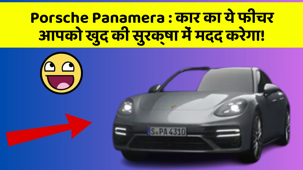Porsche Panamera:कार का ये फीचर आपको खुद की सुरक्षा में मदद करेगा!