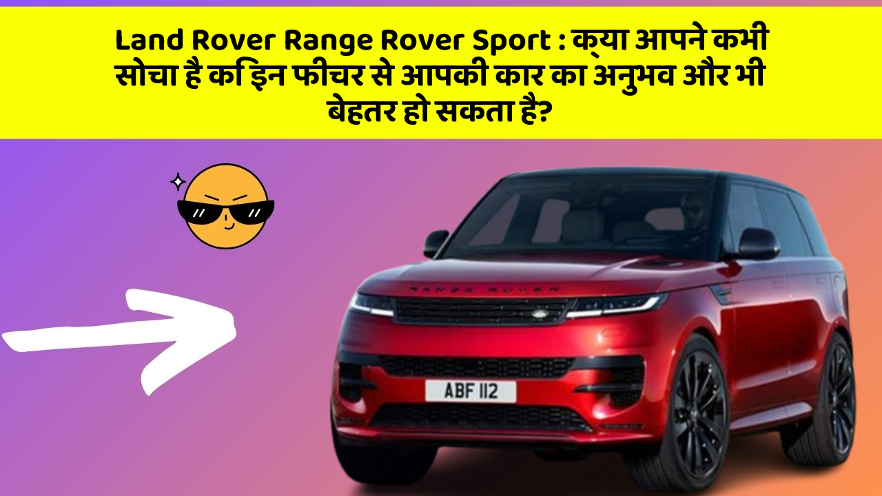 Land Rover Range Rover Sport: क्या आपने कभी सोचा है कि इन फीचर से आपकी कार का अनुभव और भी बेहतर हो सकता है?