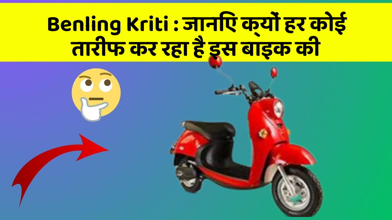 Benling Kriti: जानिए क्यों हर कोई तारीफ कर रहा है इस बाइक की
