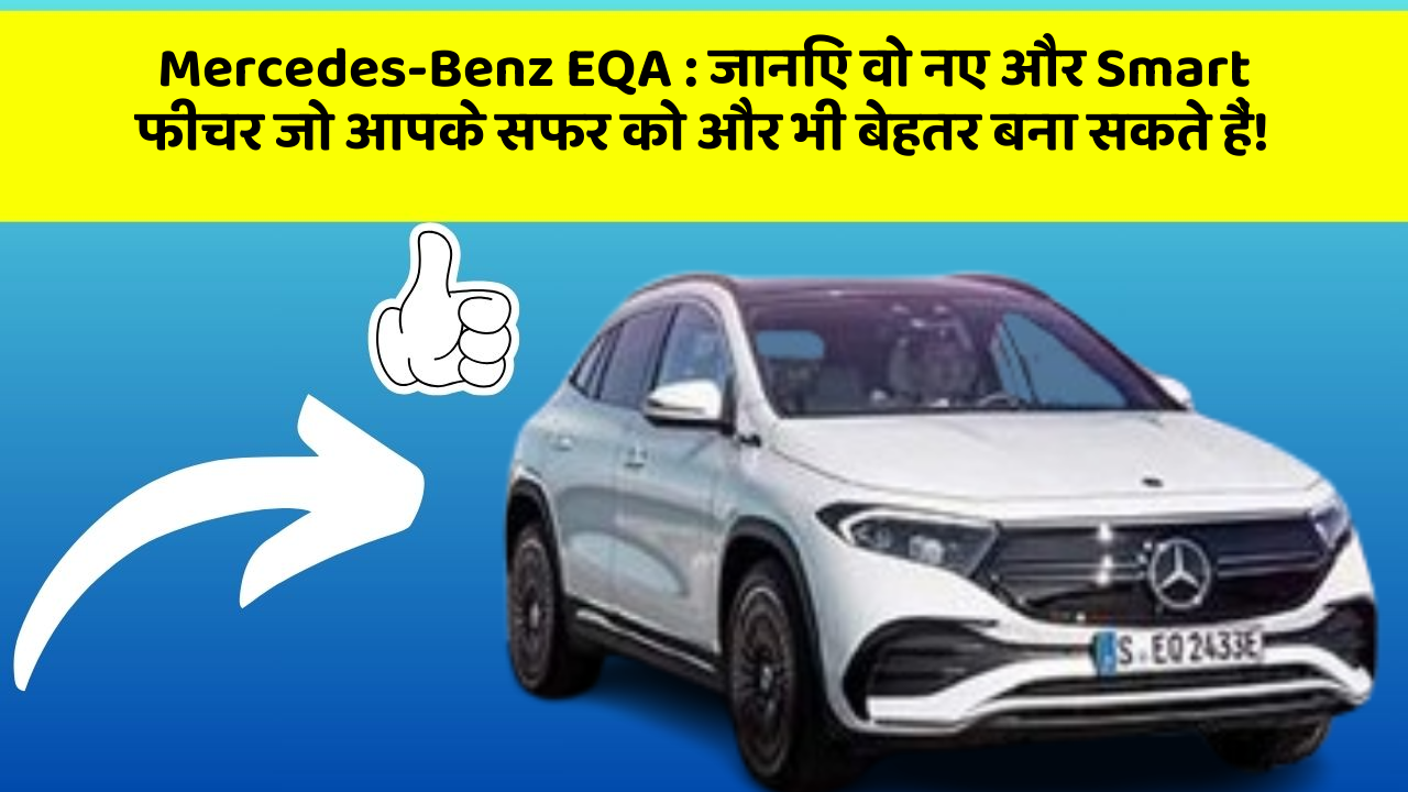 Mercedes-Benz EQA: जानिए वो नए और Smart फीचर जो आपके सफर को और भी बेहतर बना सकते हैं!