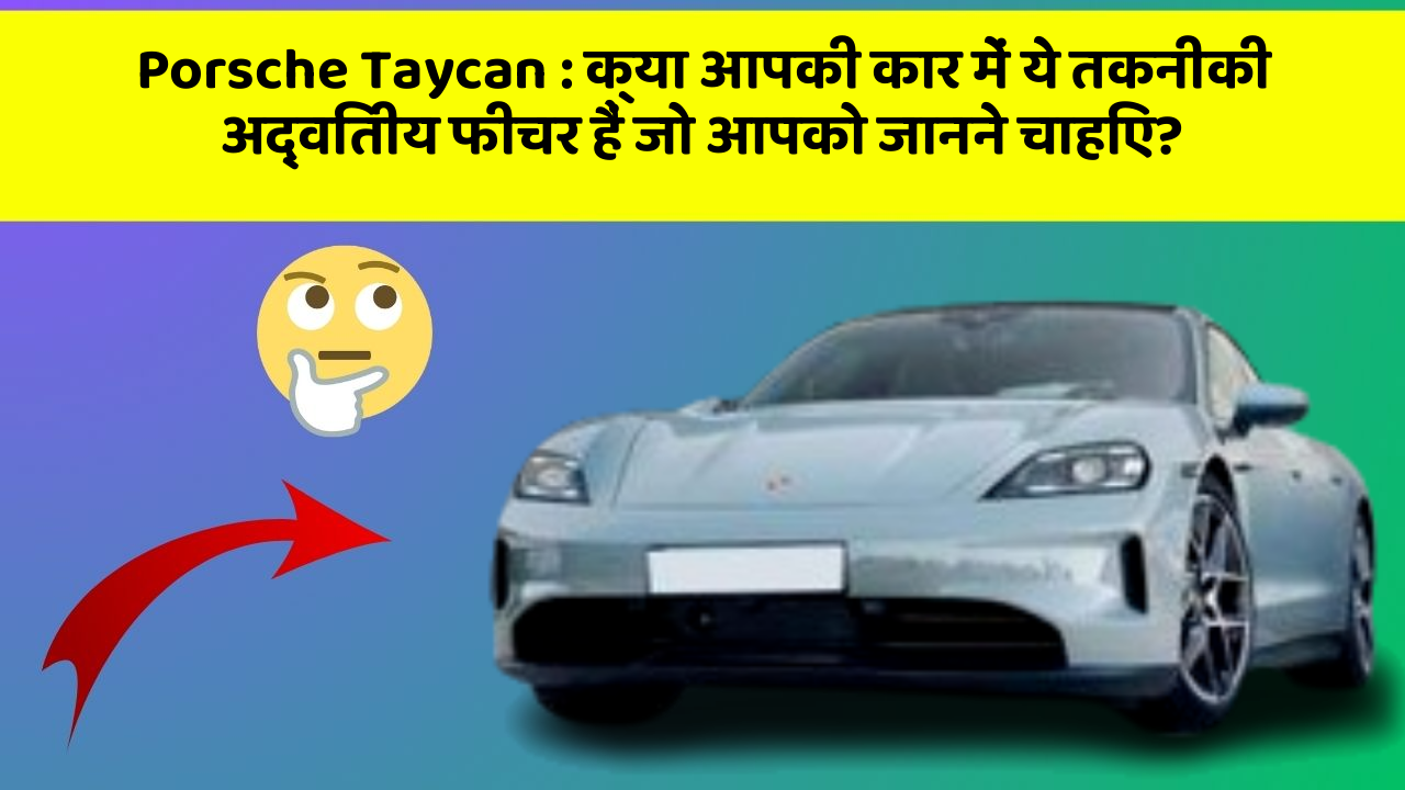 Porsche Taycan: क्या आपकी कार में ये तकनीकी अद्वितीय फीचर हैं जो आपको जानने चाहिए?