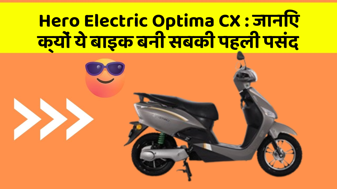Hero Electric Optima CX: जानिए क्यों ये बाइक बनी सबकी पहली पसंद