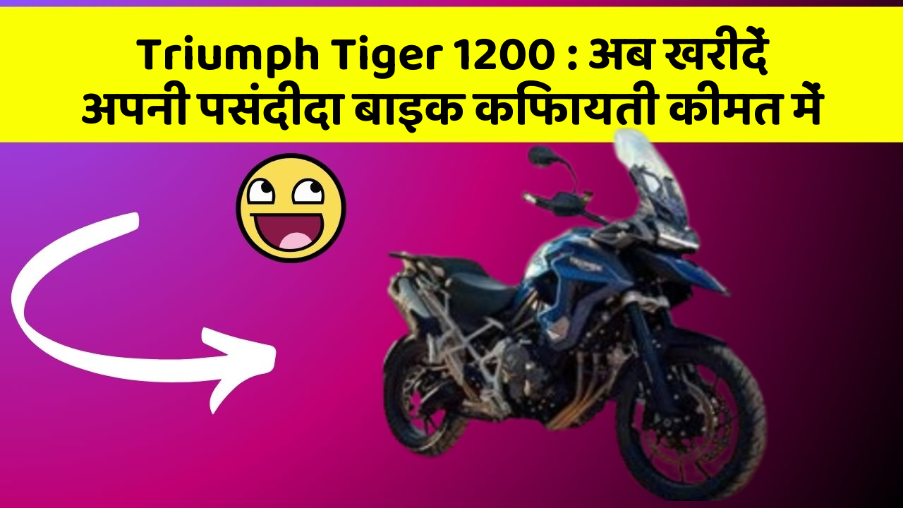 Triumph Tiger 1200: अब खरीदें अपनी पसंदीदा बाइक किफायती कीमत में