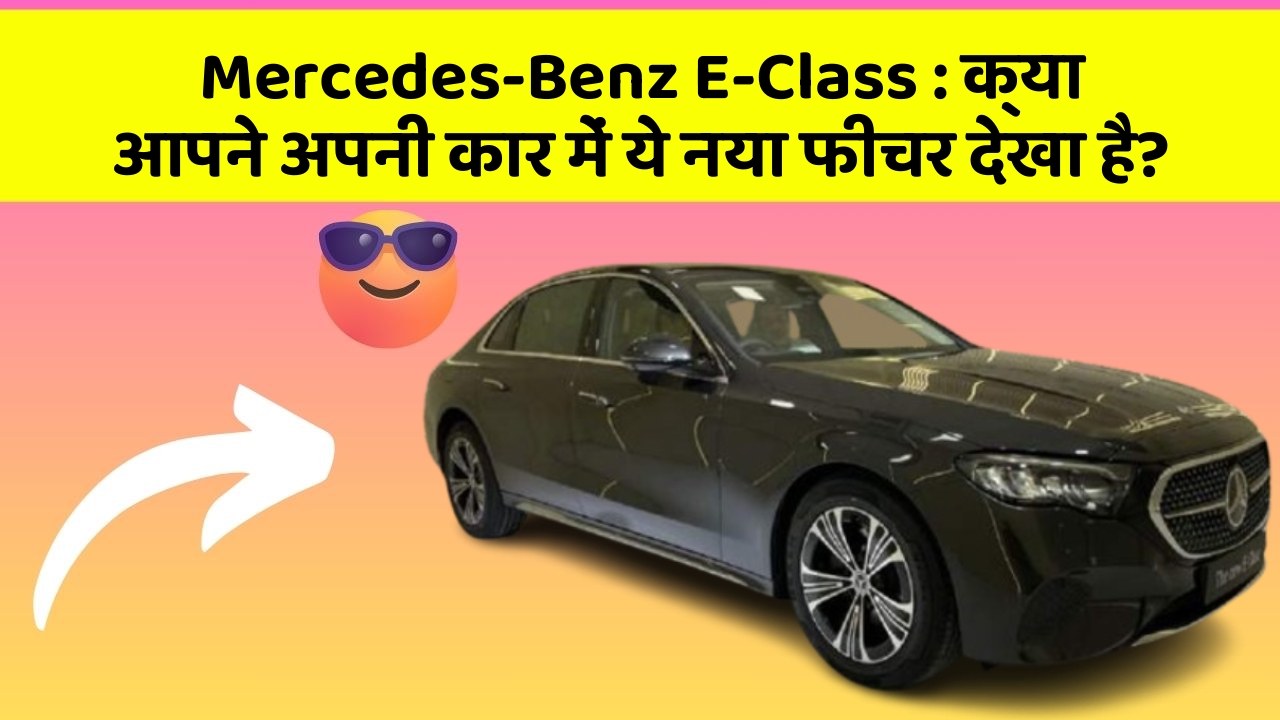 Mercedes-Benz E-Class: क्या आपने अपनी कार में ये नया फीचर देखा है?